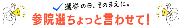 選挙の日 参院選ちょっと言わせて!