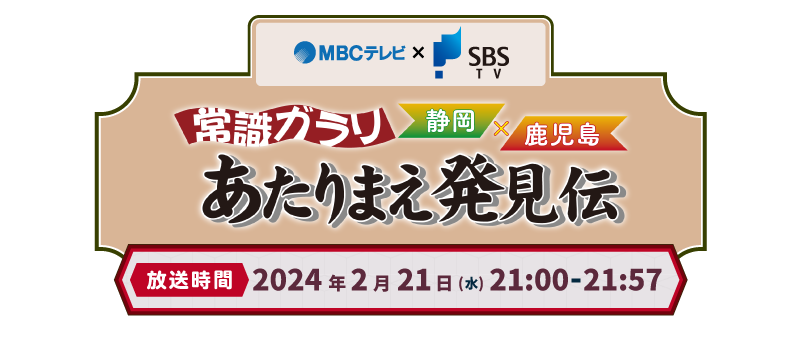 MBC南日本放送・SBS静岡放送『常識ガラリ！静岡×鹿児島 あたりまえ発見伝』2024年2月21日(水)21:00～21:57放送