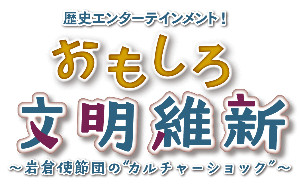 歴史エンターテインメント！おもしろ文明維新～岩倉使節団の“カルチャーショック”～