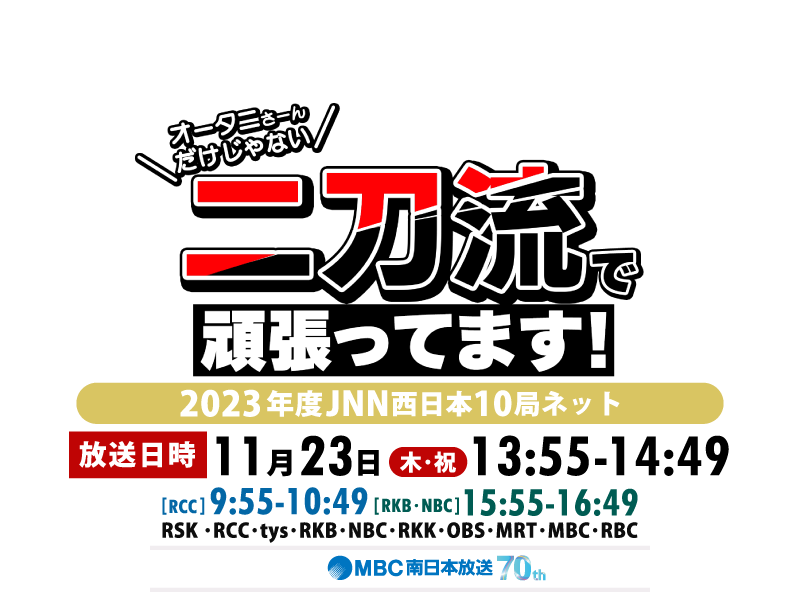 JNN西日本10局ネット「オータニさーんだけじゃない　二刀流で頑張ってます！」放送日時 11/23（日）13:55～14:49／RCC　9:55～10:49／RKB・NBC　15:55～16:49
