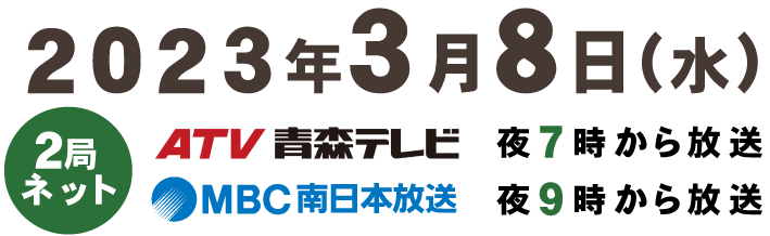 2023年3月8日(水)MBCは夜9時から放送 / ATV青森テレビは夜7時から放送
